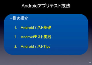 Androidアプリテスト技法

- 目次紹介	


 1.  Androidテスト基礎	


 2.  Androidテスト実践	


 3.  AndroidテストTips	



                         10	

 