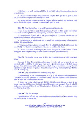 1. Kết luận về sự minh bạch trong kê khai tài sản là kết luận về tính trung thực của việc 
kê khai tài sản. 
2. Kết luận về sự minh bạch trong kê khai tài sản phải được gửi cho cơ quan, tổ chức 
yêu cầu xác minh và người có tài sản được xác minh. 
3. Cơ quan, tổ chức, đơn vị quy định tại khoản 4 Điều 48 của Luật này phải chịu trách 
nhiệm về tính khách quan, chính xác và nội dung kết luận của mình. 
Điều 50. Công khai kết luận về sự minh bạch trong kê khai tài sản 
1. Khi có yêu cầu và theo quyết định của cơ quan, tổ chức có thẩm quyền, bản kết luận 
về sự minh bạch trong kê khai tài sản được công khai tại các địa điểm sau đây: 
a) Trong cơ quan, tổ chức, đơn vị nơi người có nghĩa vụ kê khai tài sản làm việc khi 
người đó được bổ nhiệm, bầu, phê chuẩn; 
b) Tại hội nghị cử tri nơi công tác, nơi cư trú đối với người ứng cử đại biểu Quốc hội, 
đại biểu Hội đồng nhân dân; 
c) Tại cơ quan, tổ chức, đơn vị nơi người được đề nghị để Quốc hội, Hội đồng nhân dân 
hoặc Đại hội của tổ chức chính trị, tổ chức chính trị - xã hội bầu, phê chuẩn. 
2. Kết luận về sự minh bạch trong kê khai tài sản của người bị khởi tố về hành vi tham 
nhũng phải được công khai trong cơ quan, tổ chức, đơn vị nơi người đó làm việc. 
Điều 51. Trách nhiệm của cơ quan, tổ chức, đơn vị quản lý người có nghĩa vụ kê khai 
tài sản 
Cơ quan, tổ chức, đơn vị có trách nhiệm quản lý và lưu giữ bản kê khai tài sản của 
người có nghĩa vụ kê khai do mình quản lý; tổ chức việc xác minh theo quyết định của cơ 
quan, tổ chức có thẩm quyền; kết luận về sự minh bạch trong kê khai tài sản và công khai kết 
luận đó theo quyết định của cơ quan, tổ chức có thẩm quyền trong các trường hợp quy định tại 
Điều 50 của Luật này. 
Điều 52. Xử lý người kê khai tài sản không trung thực 
1. Người kê khai tài sản không trung thực bị xử lý kỷ luật theo quy định của pháp luật. 
Quyết định kỷ luật đối với người kê khai tài sản không trung thực phải được công khai tại cơ 
quan, tổ chức, đơn vị nơi người đó làm việc. 
2. Người ứng cử đại biểu Quốc hội, đại biểu Hội đồng nhân dân mà kê khai tài sản 
không trung thực thì bị xoá tên khỏi danh sách những người ứng cử; người được dự kiến bổ 
nhiệm, phê chuẩn mà kê khai tài sản không trung thực thì không được bổ nhiệm, phê chuẩn 
vào chức vụ đã dự kiến. 
Điều 53. Kiểm soát thu nhập 
Chính phủ trình Quốc hội ban hành văn bản quy phạm pháp luật về kiểm soát thu nhập 
của người có chức vụ, quyền hạn. 
Mục 5 
CHẾ ĐỘ TRÁCH NHIỆM CỦA NGƯỜI ĐỨNG ĐẦU CƠ QUAN, 
TỔ CHỨC, ĐƠN VỊ KHI ĐỂ XẢY RA THAM NHŨNG 
 