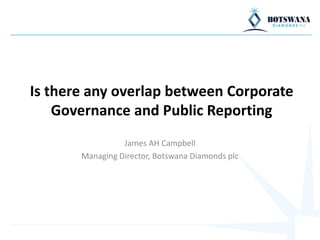 Is there any overlap between Corporate
Governance and Public Reporting
James AH Campbell
Managing Director, Botswana Diamonds plc
 