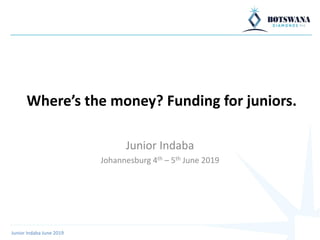 Where’s the money? Funding for juniors.
Junior Indaba
Johannesburg 4th – 5th June 2019
Junior Indaba June 2019
 