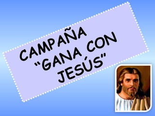 CAMPAÑA
“GANA CON
JESÚS”
 