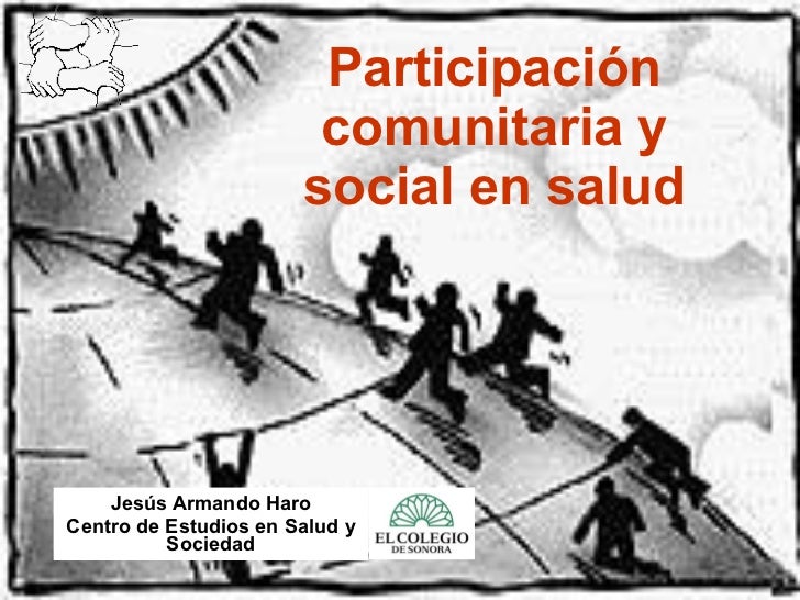 Participación comunitaria y social en salud Jesús Armando Haro Centro de Estudios en Salud y Sociedad 