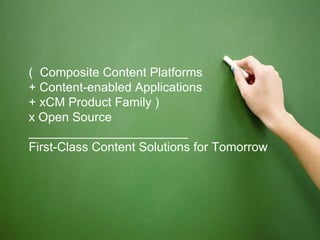 (  Composite Content Platforms + Content-enabled Applications + xCM Product Family ) x Open Source  _______________________ First-Class Content Solutions for Tomorrow 