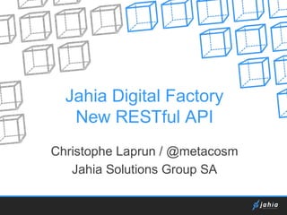 Jahia Digital Factory
New RESTful API
Christophe Laprun / @metacosm
Jahia Solutions Group SA

 