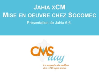 JAHIA XCM
MISE EN OEUVRE CHEZ SOCOMEC
Présentation de Jahia 6.6.
 