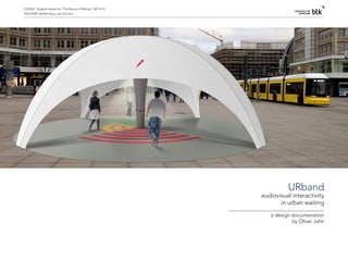 COURSE: Tangible Interaction “The Beauty of Waiting“, WS 13/14
TEACHERS: Steffen Klaue, Jan Vormann
URband
audiovisual interactivity
in urban waiting
a design documenation
by Oliver Jahn
 