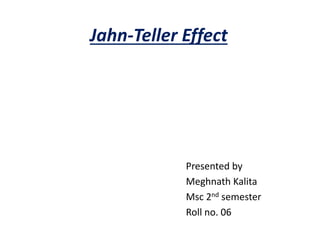 Jahn-Teller Effect
Presented by
Meghnath Kalita
Msc 2nd semester
Roll no. 06
 