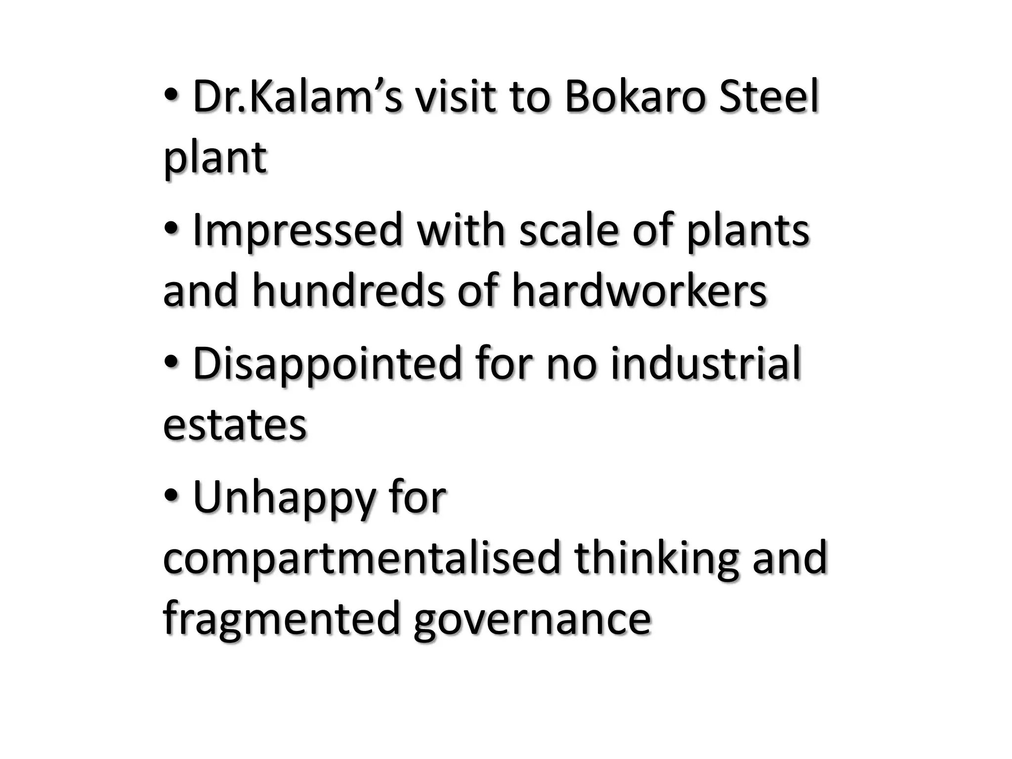 • Dr.Kalam’s visit to Bokaro Steel
plant
• Impressed with scale of plants
and hundreds of hardworkers
• Disappointed for no industrial
estates
• Unhappy for
compartmentalised thinking and
fragmented governance
 