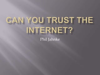 Can You Trust The Internet? Phil Jahnke 