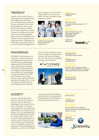 trendley
»trendley« bietet seinen Usern ein
ausgewogenes Partnershop-Konzept,
ein breitgefächertes Modesortiment und jede Menge top-aktuelle
Themen und Stories rund um den
Bereich Mode. Seit dem Launch
der Online-Plattform im Herbst
2012 wurden mit Hilfe des »Outfit
Generators« unzählige neue Outfits
erstellt, neue Trends aufgegriffen
und verschiedenste Modestücke und
Lifestyle-Accessoires gekonnt miteinander kombiniert. Zukünftig wird
die Plattform schon bald weitere interessante Interaktionsmöglichkeiten

34

Betreuung

wInterface
Das High Tech Dämmsystem von
»wInterface« optimiert die thermische Fassadensanierung durch die
individualisierte Serienfertigung
maßgenauer WDVS Dämm-Elemente auf Basis präziser digitaler
3D-Modelle der Bestandsfassaden.
Vorfertigung und Befestigungssystem verkürzen die Sanierungsdauer
um durchschnittlich 90% auf die
reine Montagezeit der fertigen
Elemente. Das vorgefertigte WDVS
entspricht als Einziges der seit 7. Juli
2013 gültigen Anforderung 7 der
neuen Bauproduktenverordnung

Xcessity
»Xcessity« steht für grenzenlose
Freiheit in der Mensch-Computer-­
Interaktion (HCI). Alternative
Eingabegeräte und Assistive Devices
bieten neben Maus- und Tastatursteuerung gänzlich neue Bedienungsmöglichkeiten von Computeranwendungen. Das Anwendungsspektrum
von Spezialeingabegeräten ist jedoch
sehr eingeschränkt, da diese meist
nur durch wenige Applikationen unterstützt werden. Xcessity fokussiert
sich auf Softwarezwischenlösungen,
welche es ermöglichen, jegliche Anwendung durch Spezialeingabegeräte
bedienbar zu machen. Erstes Produkt

und ein angepasstes User-Interface-­
Design anbieten und damit noch
stärker auf seine vorwiegend »junge«
Zielgruppe eingehen.

Kontakt

hello@trendley.com
trendley.com

Akademische
Mentor | Innen

DI Dr. Hans Lercher
Studiengang Innovationsmanagement / FH
Campus02

Business
Mentor | Innen

Mag. Dr. Christian Tuscher, LL.M.
Selbstständiger Rechtsanwalt
Reflux Medical GmbH
StratEquity GmbH

Gründungsteam

DI (FH) Thomas Kriebernegg
DI (FH) Ulrich Tesarik
DI Jürgen Puchta

durch die Option der ebenso sauberen Demontage. Ein Pilotprojekt ist
realisiert, erste Partner sind gefunden. 2014 nimmt die erste Produktionsanlage ihren Betrieb auf.
keeps warm. stays cool.

Jörg Wukonig
wukonig.com

Gründungsteam

DI  Wolfgang Winter
DI Dr. Ingo C. Riemenschneider

Kontakt

office@wInterface.at
www.winterface.at

Akademische
Mentor | Innen

Prof. DI Dr. Günter Getzinger, Institut für
Technik- und Wissenschaftsforschung / Alpen-Adria-Universität Klagenfurt, Standort Graz (IFZ)

Business
Mentor | Innen

DI Robert Schmied
wp Baustoffe GmbH

von Xcessity ist die »KinesicMouse«,
welche Menschen mit körperlichen
Einschränkungen in der handfreien
Computersteuerung unterstützt.

Gründungsteam

DI Markus Pröll

Kontakt

proell@xcessity.at
www.xcessity.at

Akademische
Mentor | Innen

Assoc.Prof. DI Dr. Gernot Müller-Putz
Institut für Semantische Datenanalyse/Knowledge
Discovery /  TU Graz

Business
Mentor | Innen
Hannes Jank
JAWA Management
Software GmbH

 
