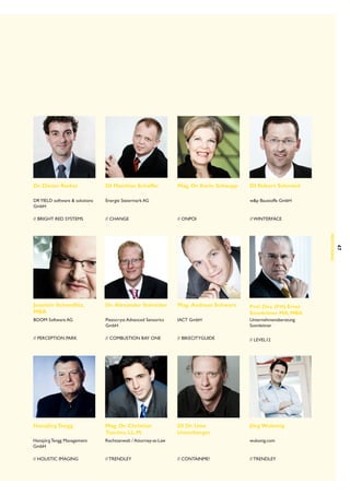 Dr. Dieter Rathei

DI Matthias Schaffer

Mag. Dr. Karin Schaupp

DI Robert Schmied

DR YIELD software  solutions
GmbH

Energie Steiermark AG

// Bright Red Systems

// CHANGE

// ONPOI

// wInterface

Joachim Schnedlitz,
MBA

Dr.  Alexander Schricker

Mag.  Andreas Schwarz

Prof. Doz. (FH) Ernst
Sonnleitner MA, MBA

BOOM Software AG

Piezocryst Advanced Sensorics
GmbH

IACT GmbH

Unternehmensberatung
Sonnleitner

// Perception Park

// Combustion Bay One

// BikeCityGuide

// Level12

Hansjörg Tengg

Mag. Dr. Christian
Tuscher, LL.M.

DI Dr. Uwe
Unterberger

Jörg Wukonig

Hansjörg Tengg Management
GmbH

Rechtsanwalt / Attorney-at-Law

// Holistic Imaging

// trendley

wp Baustoffe GmbH

47
MENTORIN G

wukonig.com

// CONTAINME!

// trendley

 