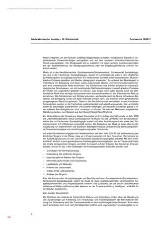 Landesverband Niedersächsischer Musikschulen �Jahresbericht 2010




                       Niedersächsischer Landtag – 16. Wahlperiode                                                            Drucksache 16/2813




                                   feldern integriert, um den Schulen vielfältige Möglichkeiten zu bieten, musikalische Aspekte in ver-
                                   schiedensten Zusammenhängen aufzugreifen und auf dem neuesten didaktisch-methodischen
                                   Stand auszugestalten. Der Musikaspekt soll so zusätzlich mit vielen anderen Ausbildungsinhalten
                                   wie der Sprachförderung, der Bewegungserziehung oder der Begabungsförderung sinnvoll ver-
                                   knüpft werden.
                                   Musik ist in der Berufsfachschule -Sozialassistentin/Sozialassistent-, Schwerpunkt Sozialpädago-
                                   gik, und in der Fachschule -Sozialpädagogik- sowohl im Lernfeldtitel als auch in den inhaltlichen
                                   Lernfeldvorgaben durchgängig verankert. Ein bedeutendes Lernfeld lautet beispielsweise „Musisch-
                                   kreative Prozesse gestalten und Medien pädagogisch anwenden“. Es umfasst den Musikaspekt in
                                   Verbindung mit Bewegung und Spiel, wobei audiovisuelle Medien und Kommunikationstechnolo-
                                   gien eine unterstützende Rolle einnehmen. Die Schülerinnen und Schüler erhalten ein medienpä-
                                   dagogisches Grundwissen, um mit zunehmender Methodenkompetenz musisch-kreative Prozesse
                                   für Kinder und Jugendliche gestalten zu können. Das Singen kann dabei gerade durch die aktiv
                                   handelnde Rolle eine wichtige Komponente beim Kompetenzerwerb in der frühkindlichen Bildung
                                   einnehmen. Die Schülerinnen und Schüler erkunden, wie facettenreich die Musik mit anderen Be-
                                   reichen wie Bewegung, Kunst und Spiel verknüpft werden kann, und erlernen einen ganzheitlichen
                                   ausgewogenen Betrachtungsansatz. Diese in der Berufsfachschule vermittelten musisch-kreativen
                                   Kompetenzen werden in der Fachschule weiterentwickelt und gezielt angewendet. Die Lerninhalte
                                   sollen die zukünftigen Erzieherinnen und Erzieher befähigen, die musische Kreativität gezielt in ih-
                                   rer späteren Berufstätigkeit ein- bzw. umsetzen zu können. Sie erlernen Methoden ausgewählter
                                   Handlungsmedien, zum Beispiel aus dem Bereich Musik/Tanz/Rhythmik.
                                   Zur Unterstützung der Umsetzung dieses Konzeptes sind im Auftrag des MK bereits im Jahr 2006
                                   die Unterrichtsmaterialien „Neue Lernsituationen mit Musik“ für alle Lernfelder von der Berufsfach-
                                   schule bis zur Fachschule -Sozialpädagogik- erstellt und allen Ausbildungsschulen sowie den Stu-
                                   dienseminaren in Fortbildungen vorgestellt worden. Die Bedeutung der Musik ist heute allen an der
                                   Ausbildung von Erzieherinnen und Erziehern Beteiligten bewusst und gehört als fächerübergreifen-
                                   de Querschnittsaufgabe zum Ausbildungskonzept jeder Fachschule.
                                   Als erstes Bundesland engagiert sich Niedersachsen seit dem Jahr 2009 für die Verbesserung des
                                   kindlichen Singens in der Weise, dass es in Zusammenarbeit mit dem Deutschen Chorverband al-
                                   len Ausbildungsschulen ein vom Land finanziertes Qualifizierungsangebot anbietet. Mit dem „Felix-
                                   Zertifikat“ wird ein in sich geschlossenes Ausbildungskonzept angeboten, das in Theorie und Praxis
                                   die Inhalte kindgerechten Singens vermittelt. Es basiert auf den Kriterien des Deutschen Chorver-
                                   bandes, wie sie für das „Felix-Gütesiegel“ der Kindertagesstätten entwickelt worden sind:
                                   –   Grundlagen der Stimmphysiologie,
                                   –   Entwicklung des kindlichen Singens,
                                   –   psychophysische Aspekte des Singens,
                                   –   Stimmbildung für Kinder und Erwachsene,
                                   –   Lieddidaktik und Methodik,
                                   –   Kriterien der Liedauswahl,
                                   –   Aufbau eines Liedrepertoires,
                                   –   Anlässe des Singens.
                                   Fast alle Fachschulen -Sozialpädagogik- und Berufsfachschulen -Sozialassistentin/Sozialassistent-,
                                   Schwerpunkt Sozialpädagogik, haben bis heute für diese Ausbildungsinhalte verantwortliche An-
                                   sprechpartnerinnen und Ansprechpartner benannt und qualifiziert, die die aktuell anschließende
                                   schulinterne Weiterqualifizierung aller weiteren an der Erzieherausbildung beteiligten Lehrkräfte ih-
                                   rer Schulen koordinieren.
                                   Zum zweiten Spiegelstrich:
                                   Die Richtlinie des Instituts für frühkindliche Bildung und Entwicklung (nifbe) über die Gewährung
                                   von Zuwendungen zur Förderung von Forschungs- und Transferprojekten der frühkindlichen Bil-
                                   dung und Entwicklung setzt der Zusammenarbeit mit den Ausbildungsschulen Grenzen. Auch wenn
                                   den Fachschulen hier noch nicht die Möglichkeit eröffnet wird, eigenständig Transferprojekte zu ini-



                       2
48
 