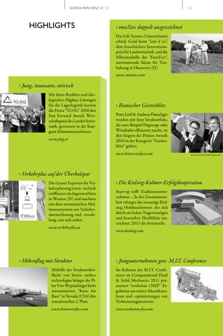 SCIENCE PARK GRAZ 10 | 11                                       // 12




     HIGHLIGHTS                                          › smaXtec doppelt ausgezeichnet
                                                         Das Life Science­Unternehmen
                                                         erhielt Gold beim “inel d´or”,
                                                         dem französichen Innovations­
                                                         preis für Landwirtschaft, und die
                                                         Silbermedaille der “EuroTier”,
                                                         internationale Messe für Tier­
                                                         haltung in Hannover (D).
                                                         www.smaxtec.com

› Jung, innovativ, steirisch
               Mit ihren flexiblen und öko­
               logischen Hightec­Lösungen
               für die Lagerlogistik konnte              › Bionischer Geistesblitz
               die Firma “YLOG” 2010 den
               Fast Forward Award, Wirt­                 Peter Leitl & Andreas Flanschger
               schaftspreis des Landes Steier­           wurden mit ihrer Strukturfolie,
               mark, gewinnen in der Kate­               die zum Beispiel Flugzeuge oder
               gorie Kleinstunternehmen.                 Windräder effizienter macht, zu
                                                         den Siegern des Primus Awards
               www.ylog.at                               2010 in der Kategorie “Geistes­
                                                         blitz” gekürt.
                                                         www.bionicsurface.com                   © www.foto.melbinger.com




› Verkehrplus auf der Überholspur
               Die Grazer Experten für Ver­              › Die Kielsteg-Kulmer-Erfolgskooperation
               kehrsplanung sowie ­technik
               eröffneten ein Ingenieurbüro              Start­up trifft Traditionsunter­
               in Weimar (D) und machten                 nehmen … In der Zusammenar­
               mit dem automatischen Mul­                beit erlangte das neuartige Kiel­
               tisensorsystem zur Verkehrs­              steg Holzbauelement, das sich
               datenerfassung und ­verede­               durch ein hohes Tragevermögen
               lung, von sich reden.                     und besondere Flexibilität aus­
                                                         zeichnet, 2011 die Serienreife.
               www.verkehrplus.at
                                                         www.kielsteg.com




› Höhenflug mit Struktur                                 › Jungunternehmen goes M.I.T. Conference
                Mithilfe der Strukturober­               Im Rahmen der M.I.T. Confe­
                fläche von bionic surface                rence on Computational Fluid
                technologies belegte der Pi­             & Solid Mechanics 2011 prä­
                lot Vito Wyprächtiger beim               sentiert “evolution OSSP” Er­
                renommierten “Reno Air                   gebnisse aus seinen Akustikana­
                Race” in Nevada (USA) den                lysen und ­optimierungen von
                sensationellen 2. Platz.                 Verbrennungsmotoren.
                www.bionicsurface.com                    www.evolution-fea.com
 