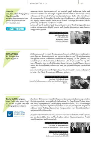 SCIENCE PARK GRAZ 10 | 11                                                 // 23




mamtam                            mamtam hat eine Software entwickelt, die es erlaubt, große Archive von Radio- und
Univ.­Prof. DI Dr. Wolfgang Slany Fernsehanstalten nach in Sendungen ausgesprochenen Wörtern zu durchsuchen. Gesuch-
Mag. Thomas Vlk                   te Schlagworte können direkt ab der jeweiligen Position im Audio- oder Videoclip wie-
wolfgang.slany@mamtam.com dergegeben werden. Während des Abspielens eines Clips können an jeder Stelle Kommen-
thomas.vlk@mamtam.com             tare angelegt werden. Darüber hinaus macht die neue Technologie Multimedia-Inhalte
www.mamtam.com                    flexibel auf Handys und Smartphones nutzbar.
                                  Letztes Jahr wurde ein Prototyp für die amerikanische Serie “Scrubs” fertiggestellt. Nun
                                  wird im internationalen Umfeld intensiv nach Kunden, Kooperations- und Finanzie-
                                  rungspartnern gesucht.
                                                                   BUSINESS MENTOR|INNEN
                                                                             Mag. Thomas Bereuter
                                                                               val IP Ltd.&Co KG
                                                                               DI Gerhard Greiner
                                                                              INFONOVA GmbH




SCHLUMOSED                          Bei Schlumosed geht es um die Reinigung von Abwasser. Mithilfe eines speziellen Mess-
DI Wolfgang Titz                    geräts kann der Reinigungsprozess mit geringerem Energie- und Chemikalieneinsatz
lupus78@gmx.at                      durchgeführt werden. Hierbei nutzt Projektinitiator Wolfgang Titz den Effekt der “Ver-
                                    bandbildung” im Absetzverhalten des Schlammes. Über die 24 Stunden pro Tag erho-
                                    benen Messdaten kann in jeder Kläranlage, die nach dem aeroben Belebungsverfahren
                                    reinigt, die Verbandbildung gefördert und somit eine optimale Reinigung gewährleistet
                                    werden.
                                    Ein weiteres Messgerät wurde fertiggestellt, das die Dosierung der teuren Flockungsmit-
                                    tel bei der Fest-Flüssig-Trennung des Schlammes optimiert.

                                                            AKADEMISCHE MENTOR|INNEN
                                                                    Univ.-Prof. DI Dr. Harald Kainz
                                   Institut für Siedlungswasserwirtschaft und Landschaftswasserbau –
                                                                                           TU Graz




Single Cell Dimensions               Das Biotech-Unternehmen entwickelt Diagnoseverfahren zum Nachweis von genetischen
Assoz. Prof. PD Dr. Jochen Geigl Veränderungen in der menschlichen Erbinformation. Der Fokus liegt auf Proben, bei de-
ao.Univ.­Prof. Mag. DDr. Erwin Petek nen wenig Ausgangsmaterial zur Verfügung steht (Einzelzellen). Das Anwendungsge-
jochen.geigl@medunigraz.at           biet erstreckt sich von der Reproduktionsmedizin bis hin zur Tumorgenetik. Beispielswei-
                                     se können mittels Polkörperdiagnostik die Erfolgsaussichten einer künstlichen Befruch-
                                     tung wesentlich erhöht werden.

                                    Die Firma betreut mittlerweile vier Kinderwunschzentren und arbeitet seit 2011 gemein-
                                    sam mit den Med Unis Graz und Innsbruck sowie Roche Diagnostics an einem Projekt
                                    zum Thema Brust- und Prostatakrebs.

                                                            AKADEMISCHE MENTOR|INNEN
                                                                    Univ.-Prof. Dr. Michael Speicher
                                                         Institut für Humangenetik – Med Uni Graz

                                                                   BUSINESS MENTOR|INNEN
                                                                        Dr. MAS Michael Schenk
                                                              Kinderwunsch Institut Schenk GmbH
 