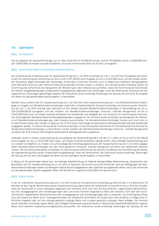 Jahresabschluss zum 31. März 2018 105
4.6. Eigenkapital
4.6.1. Grundkapital
Das Grundkapital der Gesellschaft beträgt zum 31. März 2018 EUR 42.735.000,00 (Vorjahr: EUR 42.735.000,00) und ist in 38.850.000 (Vor-
jahr: 38.850.000) auf Inhaber lautende Stückaktien, mit einem rechnerischen Wert von je EUR 1,10 eingeteilt.
4.6.2. Genehmigtes Kapital und bedingte Kapitalerhöhung
Der Vorstand wurde mit Beschluss der 20. Hauptversammlung vom 3. Juli 2014 ermächtigt, bis zum 2. Juli 2019 das Grundkapital der Gesell-
schaft mit Zustimmung des Aufsichtsrats um bis zu EUR 21.367.500,00, durch Ausgabe von bis zu 19.425.000 neuen, auf den Inhaber lauten-
den Stückaktien, gegen Bareinlage oder Sacheinlage, einmal oder in mehreren Tranchen, auch im Wege eines mittelbaren Bezugsangebots
nach Übernahme durch ein oder mehrere Kreditinstitute gemäß § 153 Abs. 6 AktG, zu erhöhen. Der Vorstand wurde ermächtigt, hierbei mit
Zustimmung des Aufsichtsrats das Bezugsrecht der Aktionäre ganz oder teilweise auszuschließen, sowie mit Zustimmung des Aufsichtsrats
die näheren Ausgabebedingungen (insbesondere Ausgabebetrag, Gegenstand der Sacheinlage, Inhalt der Aktienrechte, Ausschluss der Be-
zugsrechte etc.) festzulegen (genehmigtes Kapital). Der Aufsichtsrat wurde ermächtigt, Änderungen der Satzung, die sich durch die Ausgabe
von Aktien aus dem genehmigten Kapital ergeben, zu beschließen.
Darüber hinaus wurde in der 20. Hauptversammlung am 3. Juli 2014 die in der Hauptversammlung vom 7. Juli 2010 beschlossene Ermächti-
gung zur Ausgabe von Wandelschuldverschreibungen widerrufen und gleichzeitig der Vorstand ermächtigt, mit Zustimmung des Aufsichts-
rats bis zum 2. Juli 2019 einmalig oder mehrmals auf den Inhaber lautende Wandelschuldverschreibungen im Gesamtbetrag von bis zu
EUR 150.000.000,00 auszugeben und den Inhabern von Wandelschuldverschreibungen Umtausch- und/oder Bezugsrechte auf bis zu
19.425.000 Stück neue, auf Inhaber lautende Stückaktien der Gesellschaft nach Maßgabe der vom Vorstand, mit Zustimmung des Aufsichts-
rats, festzulegenden Wandelschuldverschreibungsbedingungen zu gewähren. Der Vorstand wurde ermächtigt, das Bezugsrecht der Aktionä-
re auf Wandelschuldverschreibungen ganz oder teilweise auszuschließen. Die Wandelschuldverschreibungen können auch durch eine zu
hundert Prozent direkt oder indirekt im Eigentum der AT & S Austria Technologie & Systemtechnik Aktiengesellschaft stehende Gesellschaft
ausgegeben werden. Für diesen Fall wurde der Vorstand ermächtigt, mit Zustimmung des Aufsichtsrats für die Gesellschaft eine Garantie für
die Wandelschuldverschreibungen zu übernehmen und den Inhabern der Wandelschuldverschreibungen Umtausch- und/oder Bezugsrechte
auf Aktien der AT & S Austria Technologie & Systemtechnik Aktiengesellschaft zu gewähren.
Außerdem wurde in diesem Zusammenhang das Grundkapital der Gesellschaft gemäß § 159 Abs 2 Z 1 AktG um bis zu EUR 21.367.500,00
durch Ausgabe von bis zu 19.425.000 Stück neuer, auf Inhaber lautende Stückaktien bedingt erhöht. Diese bedingte Kapitalerhöhung wird
nur insoweit durchgeführt, als Inhaber von auf Grundlage des Ermächtigungsbeschlusses der Hauptversammlung vom 3. Juli 2014 ausgege-
benen Wandelschuldverschreibungen von dem ihnen gewährten Umtausch- und/oder Bezugsrecht auf Aktien der Gesellschaft Gebrauch
machen. Der Vorstand wurde weiters ermächtigt, mit Zustimmung des Aufsichtsrats die weiteren Einzelheiten der Durchführung der beding-
ten Kapitalerhöhung festzusetzen (insbesondere Ausgabebetrag, Inhalt der Aktienrechte). Der Aufsichtsrat wurde ermächtigt, Änderungen
der Satzung, die sich durch die Ausgabe der Aktien aus dem bedingten Kapital ergeben, zu beschließen.
In Bezug auf das genehmigte Kapital bzw. die bedingte Kapitalerhöhung ist folgende betragsmäßige Determinierung, entsprechend den
Beschlüssen der 20. Hauptversammlung vom 3. Juli 2014, zu beachten: Die Summe aus (i) der Anzahl der nach den Bedingungen der Wan-
delschuldverschreibungen jeweils aus bedingtem Kapital aktuell ausgegebenen oder potentiell auszugebenden Aktien und (ii) der Anzahl der
aus dem genehmigten Kapital ausgegeben Aktien darf die Zahl von insgesamt 19.425.000 nicht überschreiten.
4.6.3. Eigene Anteile
In der 23. ordentlichen Hauptversammlung vom 6. Juli 2017 wurde der Vorstand erneut ermächtigt, gemäß § 65 Abs. 1 Z 8 AktG binnen 30
Monaten ab dem Tag der Beschlussfassung der Hauptversammlung, eigene Aktien der Gesellschaft im Ausmaß von bis zu 10 % des Grundka-
pitals der Gesellschaft zu einem niedrigsten Gegenwert, der höchstens 30 % unter dem durchschnittlichen, ungewichteten Börsenschluss-
kurs der vorangegangenen zehn Handelstage liegen darf, und einem höchsten Gegenwert je Aktie, der höchstens 30 % über dem durch-
schnittlichen, ungewichteten Börsenschlusskurs der vorangegangenen zehn Handelstage liegen darf, zu erwerben. Die Ermächtigung umfasst
auch den Erwerb von Aktien durch Tochtergesellschaften der Gesellschaft (§ 66 AktG). Der Erwerb kann über die Börse, im Wege eines öf-
fentlichen Angebots oder auf eine sonstige gesetzlich zulässige Weise und zu jedem gesetzlich zulässigen Zweck erfolgen. Der Vorstand
wurde außerdem ermächtigt, eigene Aktien nach erfolgtem Rückerwerb sowie die bereits im Bestand der Gesellschaft befindlichen eigenen
Aktien ohne weiteren Hauptversammlungsbeschluss einzuziehen. Der Aufsichtsrat wurde ermächtigt, Änderungen der Satzung, die sich
 