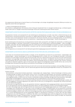 Bestätigungsvermerk zum Jahresabschluss 2017/18 139
Die vorgenommene Aktivierung von latenten Steuern aus Verlustvorträgen und sonstigen abzugsfähigen temporären Differenzen erscheint uns
begründet und der Höhe nach angemessen.
 Verweis auf weitergehende Informationen
Wir verweisen zu weitergehenden Informationen auf den Anhang der Gesellschaft Punkt 3.4. bezüglich der Bilanzierungs- und Bewertungsme-
thoden sowie Punkt 4.5. bezüglich erläuternder Darstellungen inklusive der Entwicklung der aktiven latenten Steuern.
VERANTWORTLICHKEITEN DER GESETZLICHEN VERTRETER UND DES PRÜFUNGSAUSSCHUSSES FÜR DEN JAHRESABSCHLUSS
Die gesetzlichen Vertreter sind verantwortlich für die Aufstellung des Jahresabschlusses und dafür, dass dieser in Übereinstimmung mit den
österreichischen unternehmensrechtlichen Vorschriften ein möglichst getreues Bild der Vermögens-, Finanz- und Ertragslage der Gesellschaft
vermittelt. Ferner sind die gesetzlichen Vertreter verantwortlich für die internen Kontrollen, die sie als notwendig erachten, um die Aufstellung
eines Jahresabschlusses zu ermöglichen, der frei von wesentlichen – beabsichtigten oder unbeabsichtigten – falschen Darstellungen ist.
Bei der Aufstellung des Jahresabschlusses sind die gesetzlichen Vertreter dafür verantwortlich, die Fähigkeit der Gesellschaft zur Fortführung der
Unternehmenstätigkeit zu beurteilen, Sachverhalte im Zusammenhang mit der Fortführung der Unternehmenstätigkeit – sofern einschlägig –
anzugeben, sowie dafür, den Rechnungslegungsgrundsatz der Fortführung der Unternehmenstätigkeit anzuwenden, es sei denn, die gesetzlichen
Vertreter beabsichtigen, entweder die Gesellschaft zu liquidieren oder die Unternehmenstätigkeit einzustellen, oder haben keine realistische
Alternative dazu.
Der Prüfungsausschuss ist verantwortlich für die Überwachung des Rechnungslegungsprozesses der Gesellschaft.
VERANTWORTLICHKEITEN DES ABSCHLUSSPRÜFERS FÜR DIE PRÜFUNG DES JAHRESABSCHLUSSES
Unsere Ziele sind, hinreichende Sicherheit darüber zu erlangen, ob der Jahresabschluss als Ganzes frei von wesentlichen – beabsichtigten oder
unbeabsichtigten – falschen Darstellungen ist, und einen Bestätigungsvermerk zu erteilen, der unser Prüfungsurteil beinhaltet. Hinreichende
Sicherheit ist ein hohes Maß an Sicherheit, aber keine Garantie dafür, dass eine in Übereinstimmung mit der EU-VO und mit den österreichischen
Grundsätzen ordnungsmäßiger Abschlussprüfung, die die Anwendung der ISA erfordern, durchgeführte Abschlussprüfung eine wesentliche
falsche Darstellung, falls eine solche vorliegt, stets aufdeckt. Falsche Darstellungen können aus dolosen Handlungen oder Irrtümern resultieren
und werden als wesentlich angesehen, wenn von ihnen einzeln oder insgesamt vernünftigerweise erwartet werden könnte, dass sie die auf der
Grundlage dieses Jahresabschlusses getroffenen wirtschaftlichen Entscheidungen von Nutzern beeinflussen.
Als Teil einer Abschlussprüfung in Übereinstimmung mit der EU-VO und mit den österreichischen Grundsätzen ordnungsmäßiger Abschlussprü-
fung, die die Anwendung der ISA erfordern, üben wir während der gesamten Abschlussprüfung pflichtgemäßes Ermessen aus und bewahren eine
kritische Grundhaltung.
Darüber hinaus gilt:
- Wir identifizieren und beurteilen die Risiken wesentlicher – beabsichtigter oder unbeabsichtigter – falscher Darstellungen im Abschluss, planen
Prüfungshandlungen als Reaktion auf diese Risiken, führen sie durch und erlangen Prüfungsnachweise, die ausreichend und geeignet sind, um
als Grundlage für unser Prüfungsurteil zu dienen. Das Risiko, dass aus dolosen Handlungen resultierende wesentliche falsche Darstellungen
nicht aufgedeckt werden, ist höher als ein aus Irrtümern resultierendes, da dolose Handlungen betrügerisches Zusammenwirken, Fälschungen,
beabsichtigte Unvollständigkeiten, irreführende Darstellungen oder das Außerkraftsetzen interner Kontrollen beinhalten können.
- Wir gewinnen ein Verständnis von dem für die Abschlussprüfung relevanten internen Kontrollsystem, um Prüfungshandlungen zu planen, die
unter den gegebenen Umständen angemessen sind, jedoch nicht mit dem Ziel, ein Prüfungsurteil zur Wirksamkeit des internen Kontrollsys-
tems der Gesellschaft abzugeben.
- Wir beurteilen die Angemessenheit der von den gesetzlichen Vertretern angewandten Rechnungslegungsmethoden sowie die Vertretbarkeit
der von den gesetzlichen Vertretern dargestellten geschätzten Werte in der Rechnungslegung und damit zusammenhängende Angaben.
- Wir ziehen Schlussfolgerungen über die Angemessenheit der Anwendung des Rechnungslegungsgrundsatzes der Fortführung der Unterneh-
menstätigkeit durch die gesetzlichen Vertreter sowie, auf der Grundlage der erlangten Prüfungsnachweise, ob eine wesentliche Unsicherheit
im Zusammenhang mit Ereignissen oder Gegebenheiten besteht, die erhebliche Zweifel an der Fähigkeit der Gesellschaft zur Fortführung der
Unternehmenstätigkeit aufwerfen kann. Falls wir die Schlussfolgerung ziehen, dass eine wesentliche Unsicherheit besteht, sind wir verpflich-
tet, in unserem Bestätigungsvermerk auf die dazugehörigen Angaben im Jahresabschluss aufmerksam zu machen oder, falls diese Angaben
unangemessen sind, unser Prüfungsurteil zu modifizieren. Wir ziehen unsere Schlussfolgerungen auf der Grundlage der bis zum Datum unseres
Bestätigungsvermerks erlangten Prüfungsnachweise. Zukünftige Ereignisse oder Gegebenheiten können jedoch die Abkehr der Gesellschaft
von der Fortführung der Unternehmenstätigkeit zur Folge haben.
 