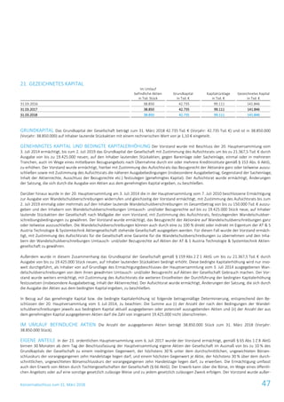 Konzernabschluss zum 31. März 2018 47
21. GEZEICHNETES KAPITAL
Im Umlauf
befindliche Aktien
in Tsd. Stück
Grundkapital
in Tsd. €
Kapitalrücklage
in Tsd. €
Gezeichnetes Kapital
in Tsd. €
31.03.2016 38.850 42.735 99.111 141.846
31.03.2017 38.850 42.735 99.111 141.846
31.03.2018 38.850 42.735 99.111 141.846
GRUNDKAPITAL Das Grundkapital der Gesellschaft beträgt zum 31. März 2018 42.735 Tsd. € (Vorjahr: 42.735 Tsd. €) und ist in 38.850.000
(Vorjahr: 38.850.000) auf Inhaber lautende Stückaktien mit einem rechnerischen Wert von je 1,10 € eingeteilt.
GENEHMIGTES KAPITAL UND BEDINGTE KAPITALERHÖHUNG Der Vorstand wurde mit Beschluss der 20. Hauptversammlung vom
3. Juli 2014 ermächtigt, bis zum 2. Juli 2019 das Grundkapital der Gesellschaft mit Zustimmung des Aufsichtsrats um bis zu 21.367,5 Tsd. € durch
Ausgabe von bis zu 19.425.000 neuen, auf den Inhaber lautenden Stückaktien, gegen Bareinlage oder Sacheinlage, einmal oder in mehreren
Tranchen, auch im Wege eines mittelbaren Bezugsangebots nach Übernahme durch ein oder mehrere Kreditinstitute gemäß § 153 Abs. 6 AktG,
zu erhöhen. Der Vorstand wurde ermächtigt, hierbei mit Zustimmung des Aufsichtsrats das Bezugsrecht der Aktionäre ganz oder teilweise auszu-
schließen sowie mit Zustimmung des Aufsichtsrats die näheren Ausgabebedingungen (insbesondere Ausgabebetrag, Gegenstand der Sacheinlage,
Inhalt der Aktienrechte, Ausschluss der Bezugsrechte etc.) festzulegen (genehmigtes Kapital). Der Aufsichtsrat wurde ermächtigt, Änderungen
der Satzung, die sich durch die Ausgabe von Aktien aus dem genehmigten Kapital ergeben, zu beschließen.
Darüber hinaus wurde in der 20. Hauptversammlung am 3. Juli 2014 die in der Hauptversammlung vom 7. Juli 2010 beschlossene Ermächtigung
zur Ausgabe von Wandelschuldverschreibungen widerrufen und gleichzeitig der Vorstand ermächtigt, mit Zustimmung des Aufsichtsrats bis zum
2. Juli 2019 einmalig oder mehrmals auf den Inhaber lautende Wandelschuldverschreibungen im Gesamtbetrag von bis zu 150.000 Tsd. € auszu-
geben und den Inhabern von Wandelschuldverschreibungen Umtausch- und/oder Bezugsrechte auf bis zu 19.425.000 Stück neue, auf Inhaber
lautende Stückaktien der Gesellschaft nach Maßgabe der vom Vorstand, mit Zustimmung des Aufsichtsrats, festzulegenden Wandelschuldver-
schreibungsbedingungen zu gewähren. Der Vorstand wurde ermächtigt, das Bezugsrecht der Aktionäre auf Wandelschuldverschreibungen ganz
oder teilweise auszuschließen. Die Wandelschuldverschreibungen können auch durch eine zu 100 % direkt oder indirekt im Eigentum der AT & S
Austria Technologie & Systemtechnik Aktiengesellschaft stehende Gesellschaft ausgegeben werden. Für diesen Fall wurde der Vorstand ermäch-
tigt, mit Zustimmung des Aufsichtsrats für die Gesellschaft eine Garantie für die Wandelschuldverschreibungen zu übernehmen und den Inha-
bern der Wandelschuldverschreibungen Umtausch- und/oder Bezugsrechte auf Aktien der AT & S Austria Technologie & Systemtechnik Aktien-
gesellschaft zu gewähren.
Außerdem wurde in diesem Zusammenhang das Grundkapital der Gesellschaft gemäß § 159 Abs 2 Z 1 AktG um bis zu 21.367,5 Tsd. € durch
Ausgabe von bis zu 19.425.000 Stück neuen, auf Inhaber lautenden Stückaktien bedingt erhöht. Diese bedingte Kapitalerhöhung wird nur inso-
weit durchgeführt, als Inhaber von auf Grundlage des Ermächtigungsbeschlusses der Hauptversammlung vom 3. Juli 2014 ausgegebenen Wan-
delschuldverschreibungen von dem ihnen gewährten Umtausch- und/oder Bezugsrecht auf Aktien der Gesellschaft Gebrauch machen. Der Vor-
stand wurde weiters ermächtigt, mit Zustimmung des Aufsichtsrats die weiteren Einzelheiten der Durchführung der bedingten Kapitalerhöhung
festzusetzen (insbesondere Ausgabebetrag, Inhalt der Aktienrechte). Der Aufsichtsrat wurde ermächtigt, Änderungen der Satzung, die sich durch
die Ausgabe der Aktien aus dem bedingten Kapital ergeben, zu beschließen.
In Bezug auf das genehmigte Kapital bzw. die bedingte Kapitalerhöhung ist folgende betragsmäßige Determinierung, entsprechend den Be-
schlüssen der 20. Hauptversammlung vom 3. Juli 2014, zu beachten: Die Summe aus (i) der Anzahl der nach den Bedingungen der Wandel-
schuldverschreibungen jeweils aus bedingtem Kapital aktuell ausgegebenen oder potenziell auszugebenden Aktien und (ii) der Anzahl der aus
dem genehmigten Kapital ausgegebenen Aktien darf die Zahl von insgesamt 19.425.000 nicht überschreiten.
IM UMLAUF BEFINDLICHE AKTIEN Die Anzahl der ausgegebenen Aktien beträgt 38.850.000 Stück zum 31. März 2018 (Vorjahr:
38.850.000 Stück).
EIGENE ANTEILE In der 23. ordentlichen Hauptversammlung vom 6. Juli 2017 wurde der Vorstand ermächtigt, gemäß § 65 Abs 1 Z 8 AktG
binnen 30 Monaten ab dem Tag der Beschlussfassung der Hauptversammlung eigene Aktien der Gesellschaft im Ausmaß von bis zu 10 % des
Grundkapitals der Gesellschaft zu einem niedrigsten Gegenwert, der höchstens 30 % unter dem durchschnittlichen, ungewichteten Börsen-
schlusskurs der vorangegangenen zehn Handelstage liegen darf, und einem höchsten Gegenwert je Aktie, der höchstens 30 % über dem durch-
schnittlichen, ungewichteten Börsenschlusskurs der vorangegangenen zehn Handelstage liegen darf, zu erwerben. Die Ermächtigung umfasst
auch den Erwerb von Aktien durch Tochtergesellschaften der Gesellschaft (§ 66 AktG). Der Erwerb kann über die Börse, im Wege eines öffentli-
chen Angebots oder auf eine sonstige gesetzlich zulässige Weise und zu jedem gesetzlich zulässigen Zweck erfolgen. Der Vorstand wurde außer-
 