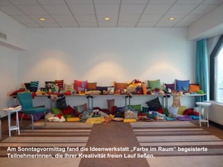 Am Sonntagvormittag fand die Ideenwerkstatt „Farbe im Raum“ begeisterte
Teilnehmerinnen, die ihrer Kreativität freien Lauf ließen.
 