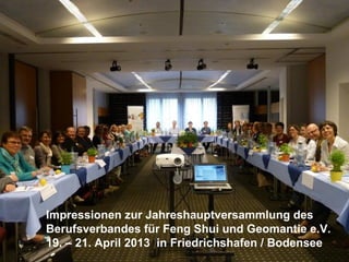 Impressionen zur Jahreshauptversammlung des
Berufsverbandes für Feng Shui und Geomantie e.V.
19. – 21. April 2013 in Friedrichshafen / Bodensee
 