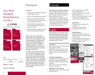 60
Asia-Week
Shanghai:
Doing Business
in China
Participants
1.	 Executives planning to take advantage of
growth potentials in Asia
2.	 Current or scheduled expatriate managers
3.	 Members of multinational teams who
seek to prepare for running a business in
China’s changing environment.
4.	 Executives planning to redefine their
business models by identifying new op-
portunities in China
5.	 Executives intending to broaden their know-
ledge in Chinese management practices
This five-day executive seminar is
designed for top and upper level exe-
cutives with a need to update on most
recent knowledge on doing business
in China. The program addresses es-
pecially also current or scheduled
expatriate managers or members of
multinational teams who seek to pre-
pare for running a business in China`s
changing environment.
To analyse and understand both Wes-
tern and Chinese management practi-
ces is crucial to successfully compete
in the Asian market place and to par-
ticipate from the growth of emerging
markets. This seminar was launched to
show executives how an organization
can grow better and faster by using
the typical and different strengths of
China’s research, production and con-
sumer markets.
The following core aspects are discussed:
Which strategies are adequate to enter
profitably in the growing regions in Asia?
Which strategies work best to establish a
successful business in China?
Many companies miss the opportunity to
participate fully and efficient in emerging
markets due to negative experiences: How
is it possible to avoid problems and barriers
in advance?Opportunities of e-leverage,
new media and web-marketing
The participants of this seminar will
gain a substantial selection of examp-
les and best practices demonstrating
both opportunities and threats orga-
nizations are exposed to entering the
emerging markets in China.
The unique Chinese business and cultural
environment
How to master the unique Chinese business
and cultural environment
Challenges of running a business in China
Typical cross-cultural misunderstandings:
Chinese culture and its managerial impli-
cations
Challenges of Globalization
The practice of selective differentiation and
adaptation of successful global players
The process of global integration and local
adaptation
How to slice it: Smart market-segmenta-
tion for the 21st century
Importance of China’s markets
Identification of regions with future growth
potential in China
Why is the potential of the markets
frequently underrated?
The really relevant criteria to evaluate
market attractiveness
Effect of diverse cultures and value systems
on businesses and organizations
Human resources challenges in China
Market Entry
Five steps to and success factors for
market entry
The value of business networks
Organizational models that fit
Real-World Cases
Examples of successful strategies for
medium-sized businesses and big corpo-
rations in China
Entry, reorganization and subsequent
growth in a turbulent environment of a
European company in China
2017
No. A1117 May 15–19, 2017
Shanghai in English
Duration: 1x5 days
Course Fee: CHF 6400.–
Topics
Participants Concept
!
!St. Galler Business School Rosenbergstrasse 36 CH - 9000 St. Gallen Phone +41 (0)71 225 40 80 Fax +41 (0)71 225 40 89!
!
AsiaWeek!Shanghai,!May!18!!22,!2015!
Program!Overview!
!
Program'Start:'Monday,'May'18th
'2015,'08:00'
'
Meeting'Point:'Reception/Lobby'Radisson'Blu'Hotel'Shanghai'New'World'
88'Nanjing'Road'(W)'
Shanghai'200003'
'
'
'
Monday'May'18,'2015'(08:00J17:30)'
Kickoff:! 08:00$Program$start$
Meeting$at$Radisson$Blu$Hotel$Shanghai$New$World$
Transfer$to$Jiao$Tong$University$
$
$
Location:!
!
!
Topics:!
Shanghai$Jiao$Tong$University$
(Downtown$Campus$$Shanghai)$
$
$
09:00$H$12:00$
Confucius!way!of!doing!business!in!China!
Specific!challenges!of!running!a!business!in!China$
Lecturer$Dr.$Kim$Kwong$Kwok$
$
$
$
13:30$H$17:00$
Chinese!culture!and!their!implications!on!business!
Communication!in!Chinese!cultural!context$
Lecturer$Ms.$Cuixian$Yang$
$
$
!
Evening:!
15:00$H$15:30$Campus$Tour$Shanghai$Jiao$Tong$University$
!
Welcome!drink$at$the$Radisson$Blu$Hotel$Shanghai$New$World$
Optional$
$
$
'
Tuesday/Wednesday'May'19'J'20,'2015'(09:00J18:00)'
Location:! Radisson$Blu$Hotel$Shanghai$New$World$
(88$Nanjing$Road$(W),!Shanghai$200003)$
$
!
Topics:! 09:00$H$18:00$(both$days)$$
(lunch$break$12:30$H$14:00)$
Challenges!of!globalization,!global$integration$and$local$adoption!
Importance!of!China’s!markets,!market$potentials$and$challenges$!
Market!entry,!success$factors,$networks,$models!
Wolfgang$Bierer,$Dipl.$Ing.$
St.$Galler$Business$School$
President$and$CEO$Endeavor$SBC$
$
!
!
Asia-Week, Shanghai
May 18 - 22, 2015
Business School St. Gallen
Rosenbergstrasse 36
CH-9000 St. Gallen
Telephone: 0041-(0)71 225 40 80
Fax: 0041-(0)71 225 40 89
Internet: www.sgbs.ch
e-mail: seminare@sgbs.ch
!
!St. Galler Business School Rosenbergstrasse 36 CH - 9000 St. Gallen Phone +41 (0)71 225 40 80 Fax +41 (0)71 225 40 89!
!
!
!
!
Thursday'May'21,'2015'(08:30J17:00)'
RealWorld!
Cases!I:!
8:30$Departure$by$bus$
from$Radisson$Blu$Hotel$Shanghai$New$World$
$
$
!
Company:! 10:00$H$17:00$
Bayer!Technology!Services!!
Bayer!Integrated!Site!Shanghai!!
Challenges$and$possible$successful$strategies$
in$the$Chinese$business,$$
Visit$of$the$Integrated$Production$Site$
Dr.$Yun$Chen$
Head$of$BayerTechnologyandEngineeringServices(Shanghai)$
!
$
! ! $
$
$
'
'
Friday'May'22,'2015'(08:00J18:30)'
RealWorld!
Cases!II:!
8:00$Departure$by$bus$
from$Radisson$Blu$Hotel$Shanghai$New$World$
$
$
!
Company!I:!
!
!
!
!
09:30$H$13:00$
DHL!Shanghai!
Excellence!in!Logistics!in!China!
General$Manager$
DHL$Shanghai$
$
$
$
$
Company!II:! 14:00$–$17:00$
Shanghai!Tobacco!(Group)!Corp.!
Chinese!tobacco!industry:!The!sales!perspective!
Visit$of$the$cigarette$production,$cigarette$storage$$
and$printing$facilities$
General$Manager$
Shanghai$Tobacco$
!
$
Program'subject'to'alterations'
$
End'of'program'around'18:30'(Radisson'Blu'Hotel'Shanghai'New'World)'
'
Asia%Week)Shanghai)
2015)
St. Galler
Business School
Asia%Week)Shanghai:)
Doing)Business)in)China)
May)18)–)22,)2015)
 