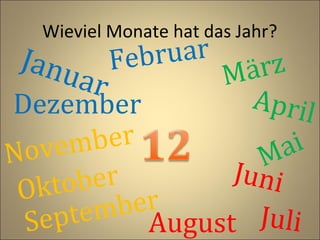 Wieviel Monate hat das Jahr?

Janu
a

uar
Febr

ärz
M
r
April
Dezember
ber
ai
ve m
No
M
Juni
r
obe
Okt
ber
tem August Juli
Sep

 