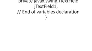 private javax.swing.JTextField
jTextField1;
// End of variables declaration
}
 
