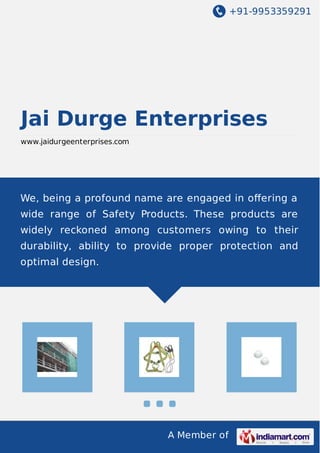 +91-9953359291
A Member of
Jai Durge Enterprises
www.jaidurgeenterprises.com
We, being a profound name are engaged in oﬀering a
wide range of Safety Products. These products are
widely reckoned among customers owing to their
durability, ability to provide proper protection and
optimal design.
 