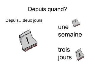 Depuis quand? Depuis…deux jours une semaine trois jours 