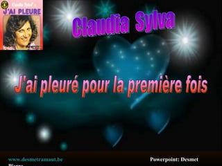 Claudia  Sylva J'ai pleuré pour la première fois www.desmetramaut.be   Powerpoint: Desmet Pierre 