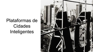 Plataformas de
Cidades
Inteligentes
 