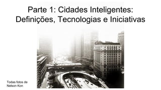 Parte 1: Cidades Inteligentes:
Definições, Tecnologias e Iniciativas
Todas fotos de
Nelson Kon
 
