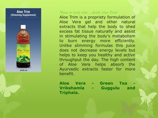 'Want to look slim …drink Aloe Trim'
Aloe Trim is a propriety formulation of
Aloe Vera gel and other natural
extracts that...