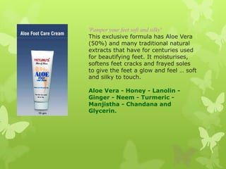 'Pamper your feet soft and silky'
This exclusive formula has Aloe Vera
(50%) and many traditional natural
extracts that ha...