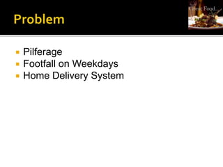  Pilferage
 Footfall on Weekdays
 Home Delivery System
 
