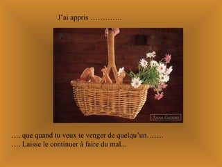 J’ai appris …………. … . que quand tu veux te venger de quelqu’un……. … . Laisse le continuer à faire du mal... 