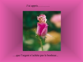 J’ai appris…………. … .que l’argent n’achète pas le bonheur... 