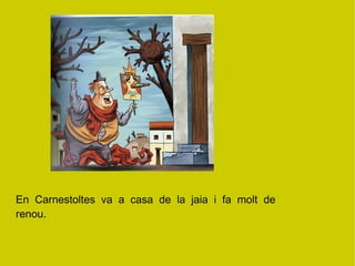 En  Carnestoltes  va  a  casa  de  la  jaia  i  fa  molt  de  renou. 