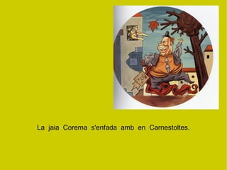 La  jaia  Corema  s'enfada  amb  en  Carnestoltes. 