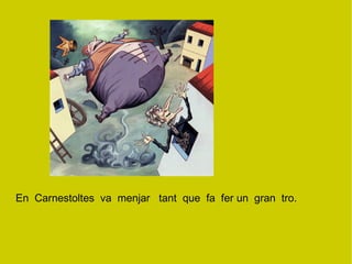 En  Carnestoltes  va  menjar  tant  que  fa  fer un  gran  tro.  