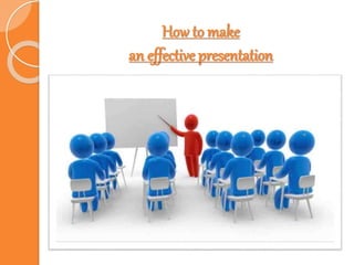 How to make
an effective presentation
 