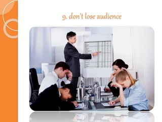 9. don’t lose audience
 