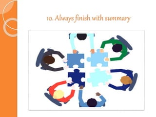 10. Always finish with summary
 