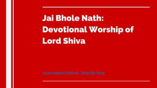 Jai Bhole Nath:
Devotional Worship of
Lord Shiva
Learn about Festival - Step-By-Step
 