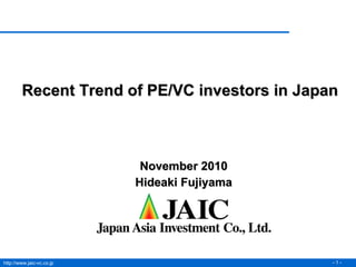 November 2010 Hideaki Fujiyama Recent Trend of PE/VC investors in Japan 