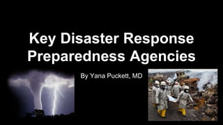 Key Disaster Response
Preparedness Agencies
By Yana Puckett, MD
 