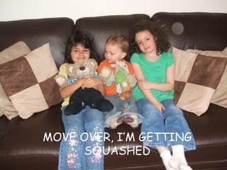 MOVE OVER, I’M GETTING SQUASHED 