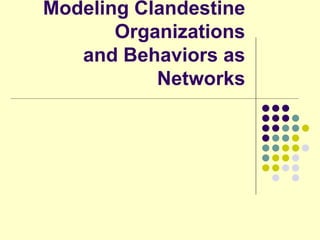 Modeling Clandestine
       Organizations
   and Behaviors as
           Networks
 