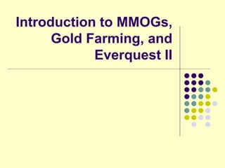 Introduction to MMOGs,
      Gold Farming, and
            Everquest II
 