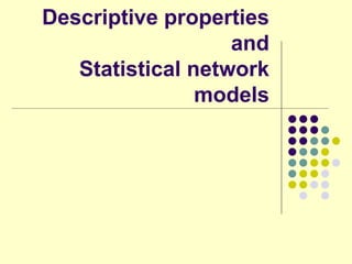 Descriptive properties
                   and
   Statistical network
                models
 