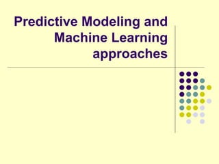 Predictive Modeling and
      Machine Learning
            approaches
 